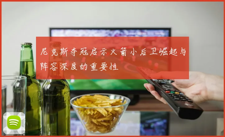 尼克斯夺冠启示火箭小后卫崛起与阵容深度的重要性