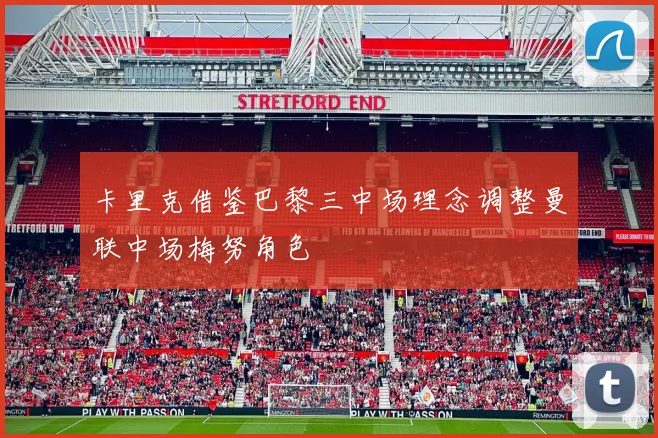 卡里克借鉴巴黎三中场理念调整曼联中场梅努角色
