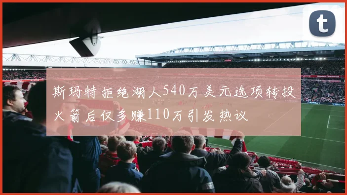 斯玛特拒绝湖人540万美元选项转投火箭后仅多赚110万引发热议